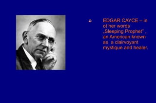 ➲   EDGAR CAYCE – in
    ot her words
    „Sleeping Prophet” ,
    an American known
    as a clairvoyant
    mystique and healer.
 