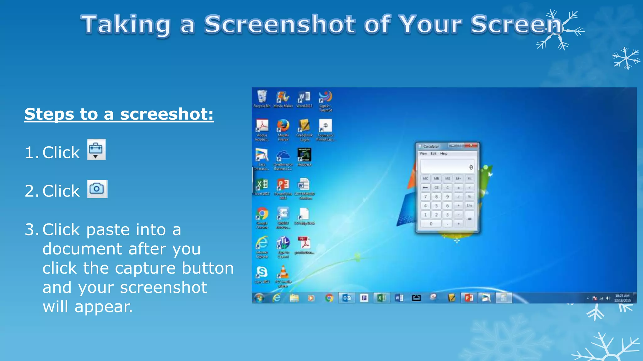 Steps to a screeshot:
1.Click
2.Click
3.Click paste into a
document after you
click the capture button
and your screenshot
will appear.
 