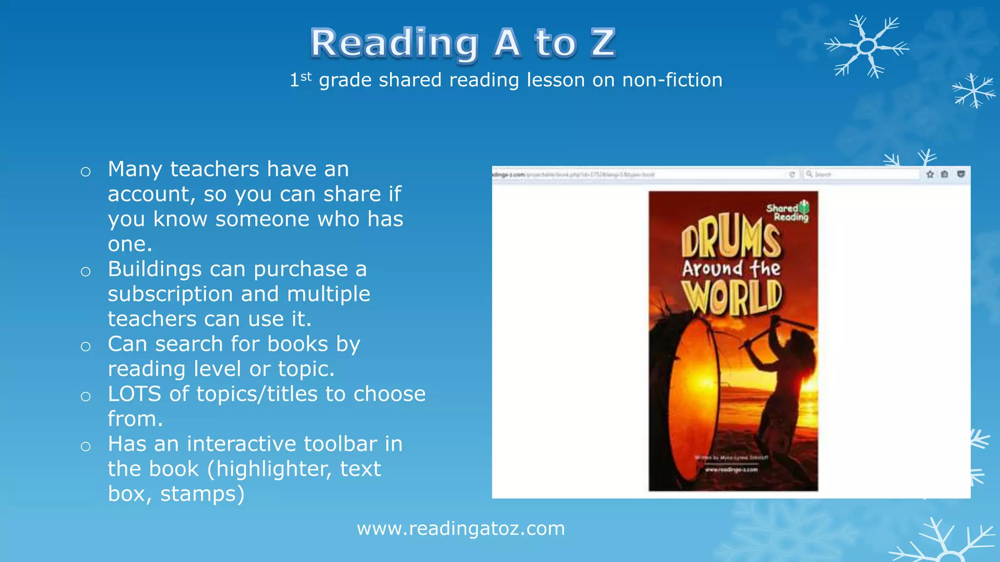 1st grade shared reading lesson on non-fiction
o Many teachers have an
account, so you can share if
you know someone who has
one.
o Buildings can purchase a
subscription and multiple
teachers can use it.
o Can search for books by
reading level or topic.
o LOTS of topics/titles to choose
from.
o Has an interactive toolbar in
the book (highlighter, text
box, stamps)
www.readingatoz.com
 