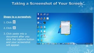 Steps to a screeshot:
1.Click
2.Click
3.Click paste into a
document after you
click the capture button
and your screenshot
will appear.
 