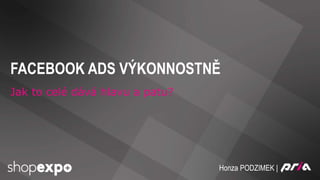 Honza PODZIMEK |
FACEBOOK ADS VÝKONNOSTNĚ
Jak to celé dává hlavu a patu?
 