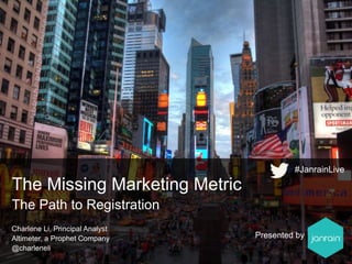 Charlene Li, Principal Analyst
Altimeter, a Prophet Company
@charleneli
The Missing Marketing Metric
The Path to Registration
Presented by
#JanrainLive
 