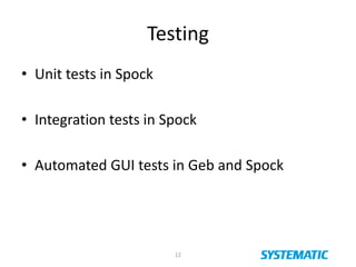 Testing
• Unit tests in Spock
• Integration tests in Spock
• Automated GUI tests in Geb and Spock
12
 