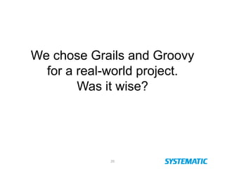 20
We chose Grails and Groovy
for a real-world project.
Was it wise?
 
