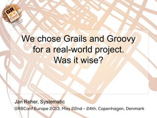 We chose Grails and Groovy
for a real-world project.
Was it wise?
Jan Reher, Systematic
 