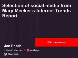 @janrezab
CEO & Co-founder of
Jan Rezab
Selection of social media from
Mary Meeker’s Internet Trends
Report
With commentary
 