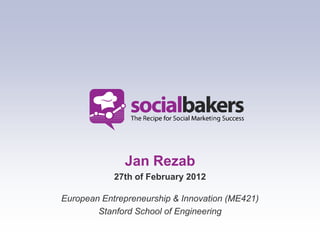 Jan Rezab
            27th of February 2012

European Entrepreneurship & Innovation (ME421)
        Stanford School of Engineering
 