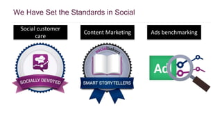 We Have Set the Standards in Social 
Social customer 
care 
Content Marketing Ads benchmarking 
 