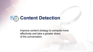 Content Detection 
Improve content strategy to compete more 
effectively and take a greater share 
of the conversation 
 