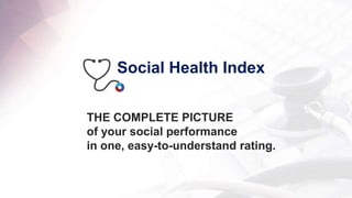 Social Health Index 
THE COMPLETE PICTURE 
of your social performance 
in one, easy-to-understand rating. 
 