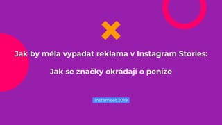 Jak by měla vypadat reklama v Instagram Stories:
Jak se značky okrádají o peníze
Instameet 2019
 