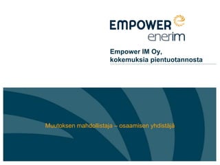 Empower IM Oy,
                      kokemuksia pientuotannosta




Muutoksen mahdollistaja – osaamisen yhdistäjä
 