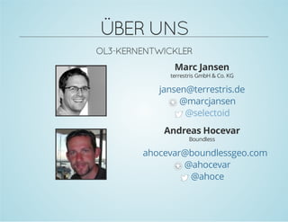 ÜBERUNS
OL3-KERNENTWICKLER
Marc Jansen
terrestris GmbH & Co. KG
jansen@terrestris.de
@marcjansen
@selectoid
Andreas Hocevar
Boundless
ahocevar@boundlessgeo.com
@ahocevar
@ahoce
 