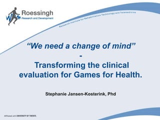 “We need a change of mind”
-
Transforming the clinical
evaluation for Games for Health.
Stephanie Jansen-Kosterink, Phd
 