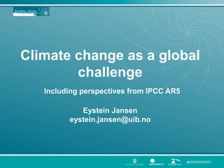 Climate change as a global
challenge
Including perspectives from IPCC AR5
Eystein Jansen
eystein.jansen@uib.no
 