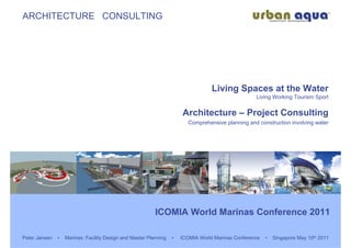 ARCHITECTURE CONSULTING




                                                                                  Living Spaces at the Water
                                                                                                   Living Working Tourism Sport


                                                                      Architecture – Project Consulting
                                                                         Comprehensive planning and construction involving water




                                                          ICOMIA World Marinas Conference 2011

Peter Jansen   •   Marinas: Facility Design and Master Planning   •   ICOMIA World Marinas Conference   •   Singapore May 10th 2011
 