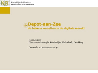Depot-aan-Zee de bakens verzetten in de digitale wereld Hans Jansen Directeur e-Strategie, Koninklijke Bibliotheek, Den Haag Oostende, 10 september 2009 