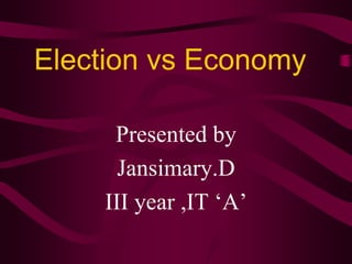 Election vs Economy 
Presented by 
Jansimary.D 
III year ,IT ‘A’ 
 