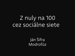 Z nuly na 100
cez sociálne siete

      Ján Šifra
      Modrofúz
 