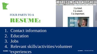 FOUR PARTS TO A
RESUME:
1. Contact information
2. Education
3. Jobs
4. Relevant skills/activities/volunteer
experiencesSLIDE / 04 LEADMN | RESUME WRITING
 