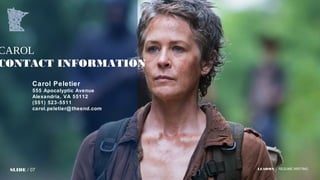 LEADMN | RESUME WRITING
CAROL
CONTACT INFORMATION
Carol Peletier
555 Apocalyptic Avenue
Alexandria, VA 55112
(551) 523-5511
carol.peletier@theend.com
SLIDE / 07
 