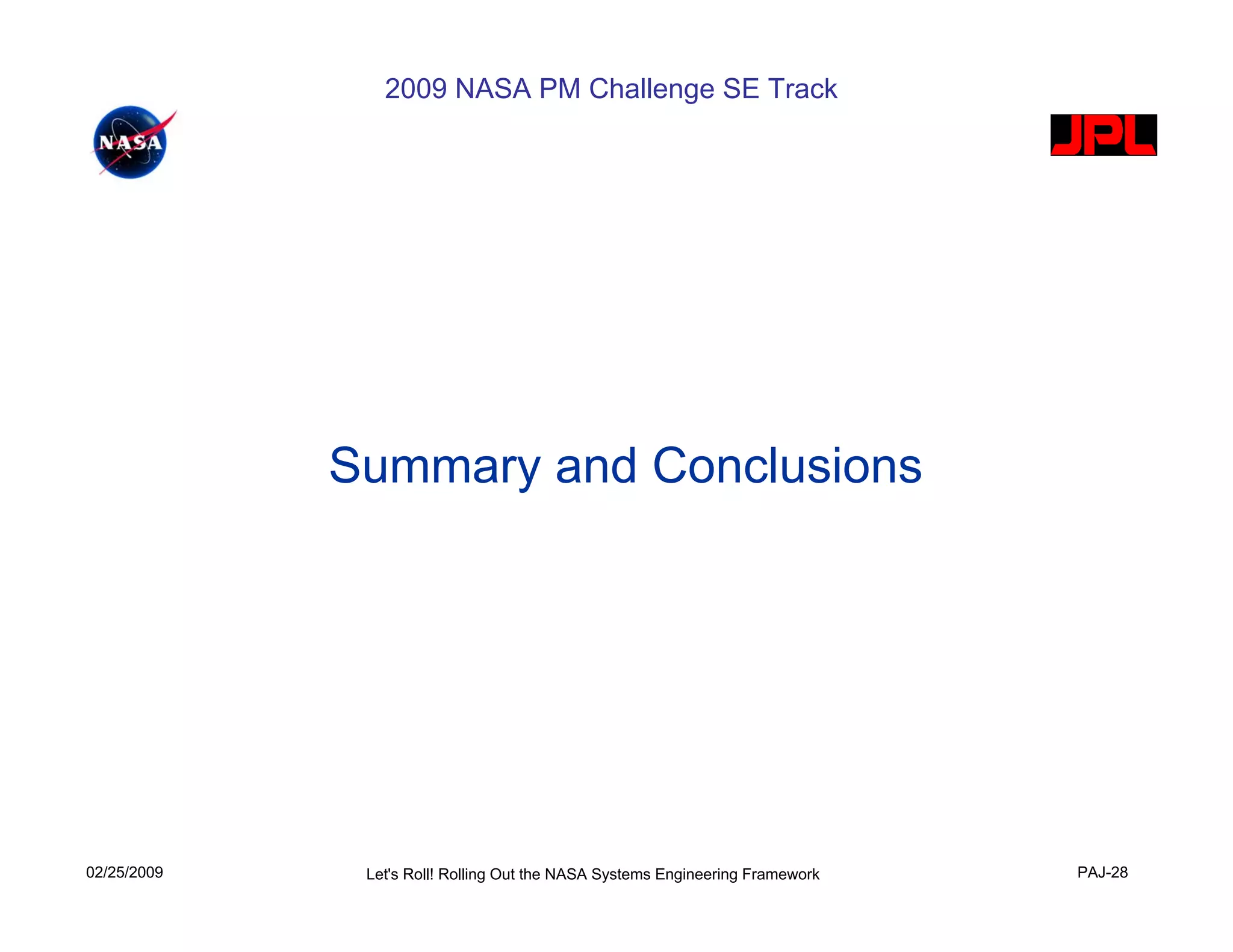 2009 NASA PM Challenge SE Track




             Summary and Conclusions




02/25/2009    Let's Roll! Rolling Out the NASA Systems Engineering Framework   PAJ-28
 