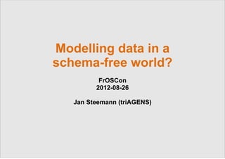 Modelling data in a
schema-free world?
          FrOSCon
         2012-08-26

   Jan Steemann (triAGENS)




              © 2012 triAGENS GmbH | 2012-08-26   1
 