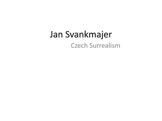 Jan Svankmajer
    Czech Surrealism
 