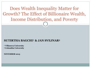 SUTIRTHA BAGCHI† & JAN SVEJNAR‡
† Villanova University
‡ Columbia University
NOVEMBER 2015
Does Wealth Inequality Matter for
Growth? The Effect of Billionaire Wealth,
Income Distribution, and Poverty
 