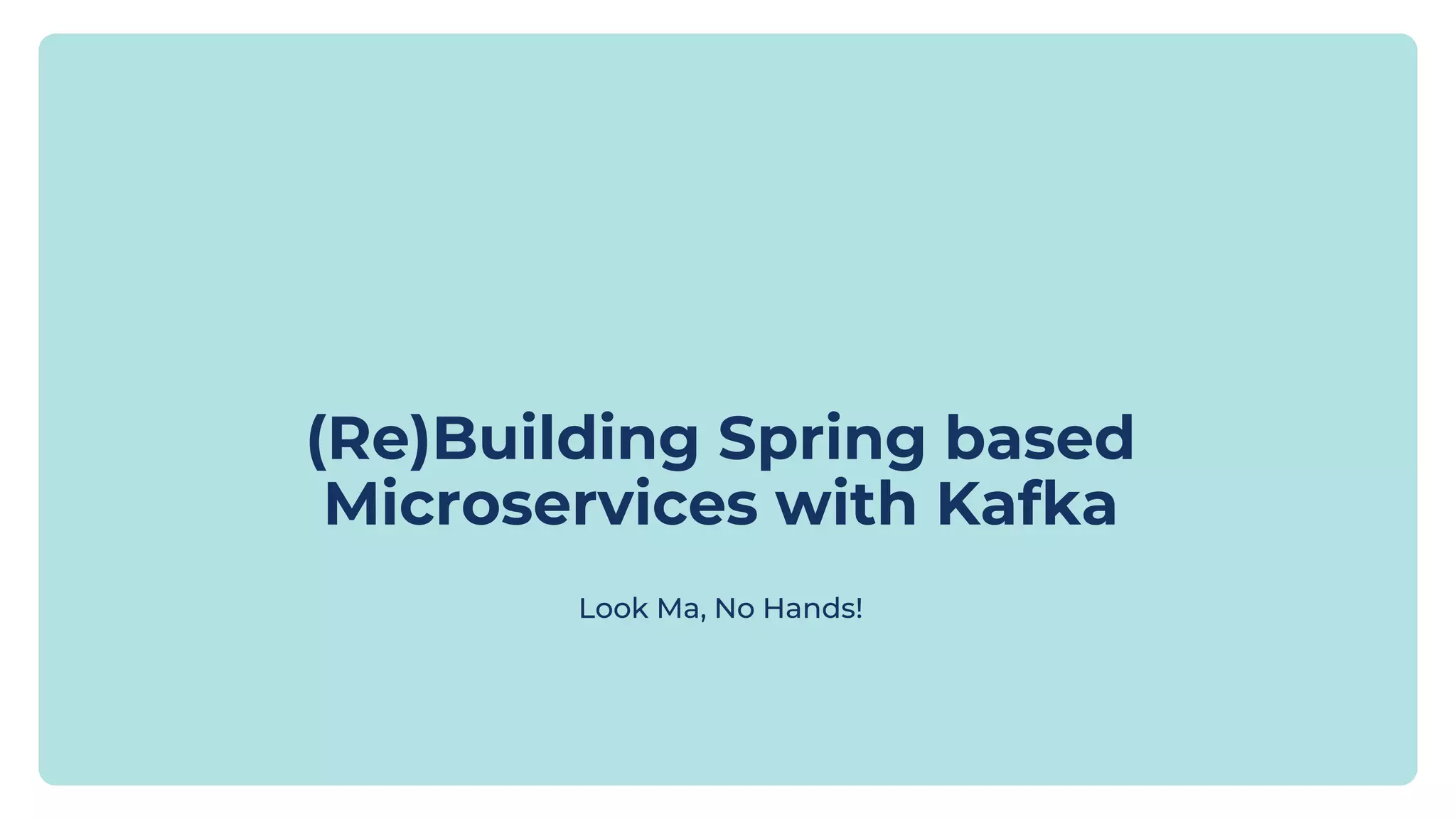 (Re)Building Spring based Microservices with Kafka Look Ma, No Hands! 