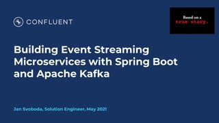 Building Event Streaming
Microservices with Spring Boot
and Apache Kafka
Jan Svoboda, Solution Engineer, May 2021
 