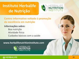 2020
Centro informativo voltado à promoção
da excelência em nutrição
Informações sobre:
Boa nutrição
Atividade física
Cuidados básicos com a saúde
www.herbalifenutritioninstitute.com
Instituto Herbalife
de Nutrição
 