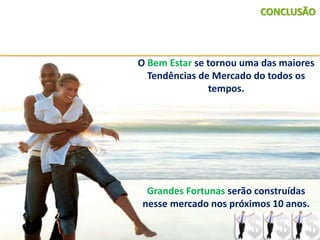 9
CONCLUSÃO
O Bem Estar se tornou uma das maiores
Tendências de Mercado do todos os
tempos.
Grandes Fortunas serão construídas
nesse mercado nos próximos 10 anos.
 