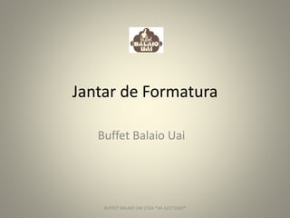 Jantar de Formatura
Buffet Balaio Uai
BUFFET BALAIO UAI LTDA *44-32273260*
 