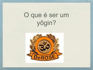 O que é ser um
yôgin?
 