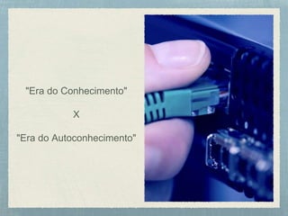 "Era do Conhecimento"
X
"Era do Autoconhecimento"
 