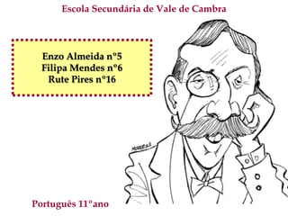 Escola Secundária de Vale de Cambra



  Enzo Almeida nº5
  Filipa Mendes nº6
   Rute Pires nº16




Português 11ºano
 