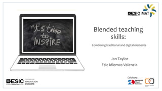 Colabora:
Blended teaching
skills:
Combining traditional and digital elements
Jan Taylor
Esic Idiomas Valencia
 