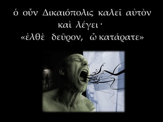 ὁ οὖν Δικαιόπολις καλεῖ αὐτὸν
         καὶ λέγει ·
  «ἐλθὲ δεῦρον, ὦ κατάρατε»
 