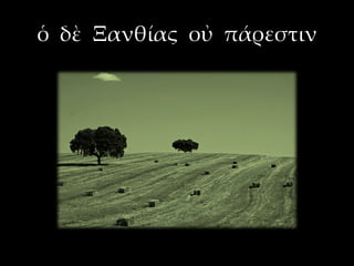 ὁ δὲ Ξανθίας οὐ πάρεστιν
 