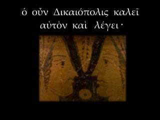 ὁ οὖν Δικαιόπολις καλεῖ
   αὐτὸν καὶ λέγει ·
 