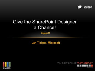 #SPSBE




Give the SharePoint Designer
          a Chance!
               #spsbe11



        Jan Tielens, Microsoft
 