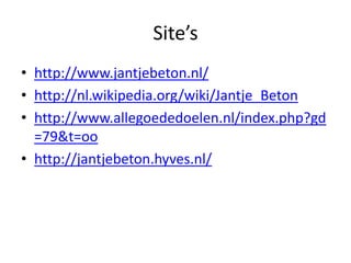 Site’s http://www.jantjebeton.nl/ http://nl.wikipedia.org/wiki/Jantje_Beton http://www.allegoededoelen.nl/index.php?gd=79&t=oo http://jantjebeton.hyves.nl/ 