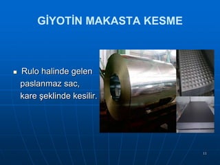 GİYOTİN MAKASTA KESME



Rulo halinde gelen
paslanmaz sac,
kare Ģeklinde kesilir.

11

 