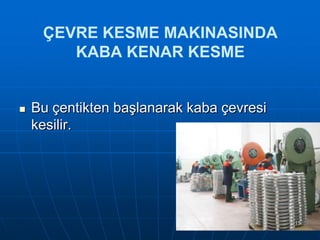 ÇEVRE KESME MAKINASINDA
KABA KENAR KESME



Bu çentikten baĢlanarak kaba çevresi
kesilir.

15

 