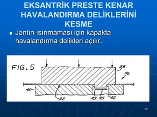 EKSANTRİK PRESTE KENAR
HAVALANDIRMA DELİKLERİNİ
KESME


Jantın ısınmaması için kapakta
havalandırma delikleri açılır.

20

 