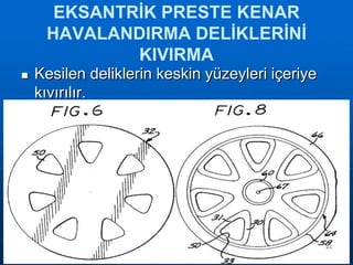 EKSANTRİK PRESTE KENAR
HAVALANDIRMA DELİKLERİNİ
KIVIRMA


Kesilen deliklerin keskin yüzeyleri içeriye
kıvırılır.

21

 