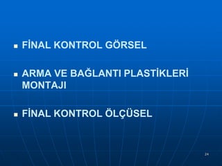 





FİNAL KONTROL GÖRSEL

ARMA VE BAĞLANTI PLASTİKLERİ
MONTAJI
FİNAL KONTROL ÖLÇÜSEL

24

 