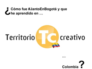 Cómo fue #JantoEnBogotá y que
he aprendido en …
…
Colombia?
¿
 