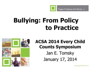Bullying: From Policy
to Practice
ACSA 2014 Every Child
Counts Symposium
Jan E. Tomsky
January 17, 2014
1

 